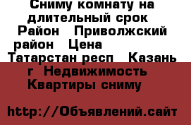 Сниму комнату на длительный срок › Район ­ Приволжский район › Цена ­ 7000-8000 - Татарстан респ., Казань г. Недвижимость » Квартиры сниму   
